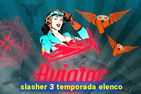 slasher 3 temporada elenco