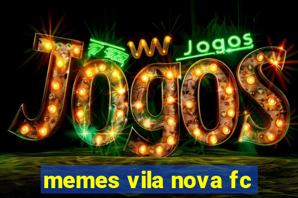 memes vila nova fc