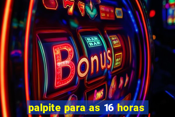 palpite para as 16 horas