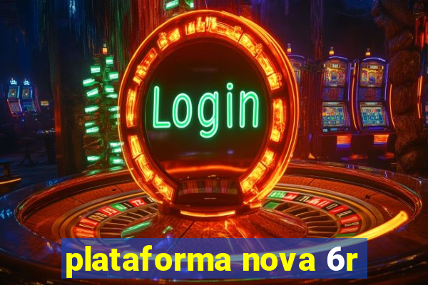 plataforma nova 6r