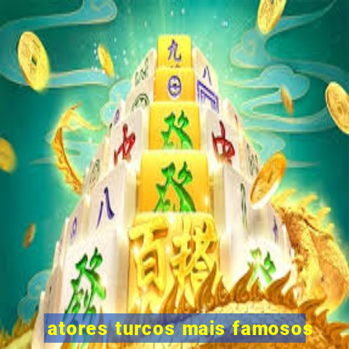 atores turcos mais famosos