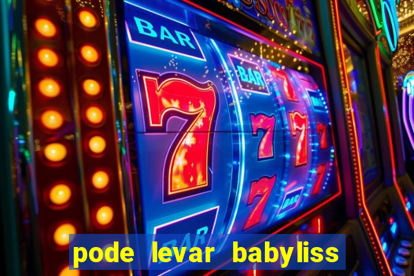 pode levar babyliss no cruzeiro