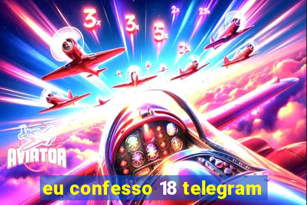 eu confesso 18 telegram