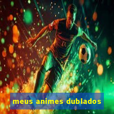 meus animes dublados