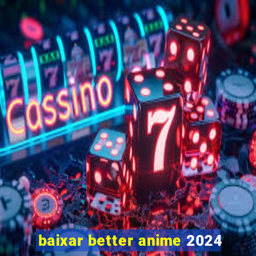 baixar better anime 2024