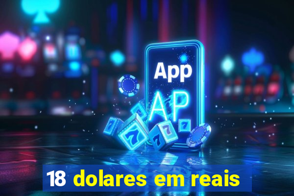 18 dolares em reais