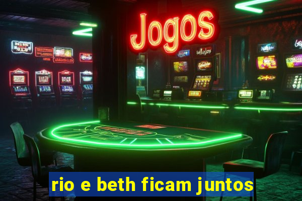 rio e beth ficam juntos