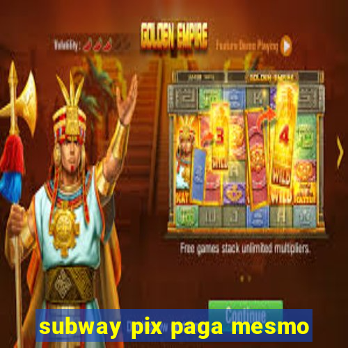 subway pix paga mesmo