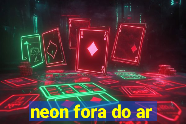 neon fora do ar