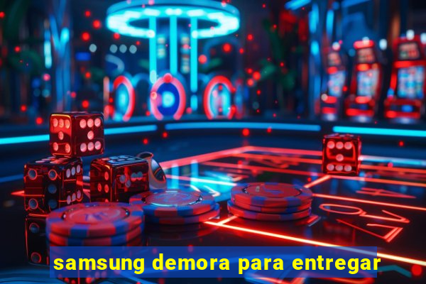 samsung demora para entregar