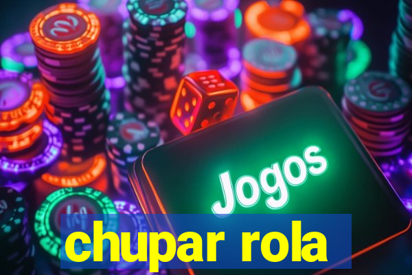 chupar rola