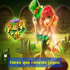 times que ronaldo jogou