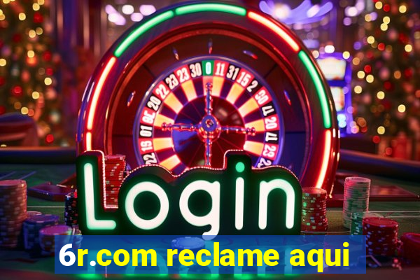 6r.com reclame aqui