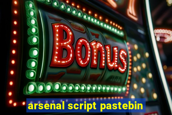 arsenal script pastebin