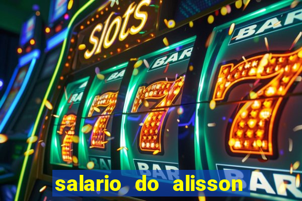 salario do alisson no liverpool