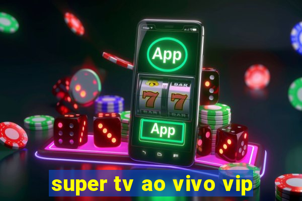 super tv ao vivo vip