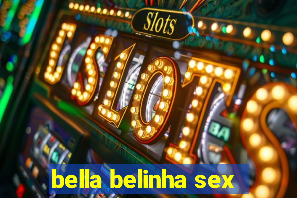 bella belinha sex