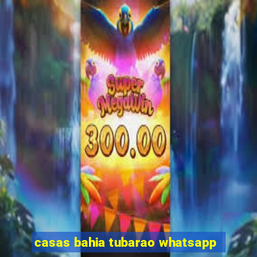 casas bahia tubarao whatsapp