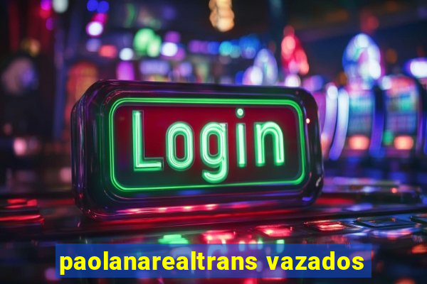 paolanarealtrans vazados