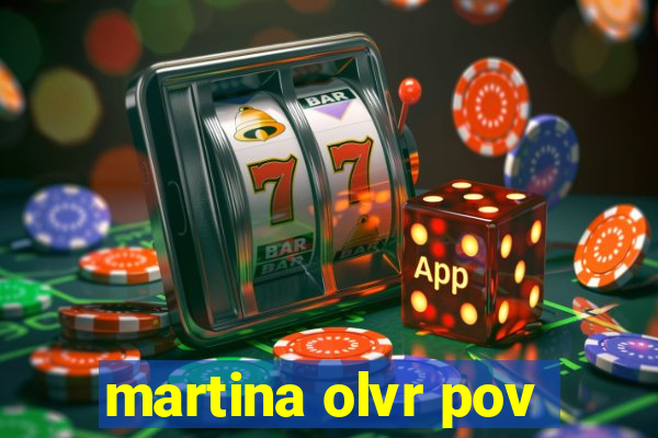 martina olvr pov