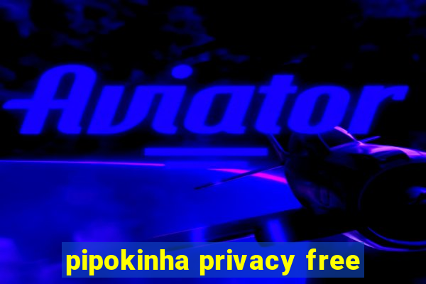 pipokinha privacy free