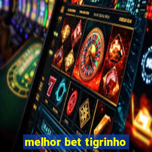 melhor bet tigrinho