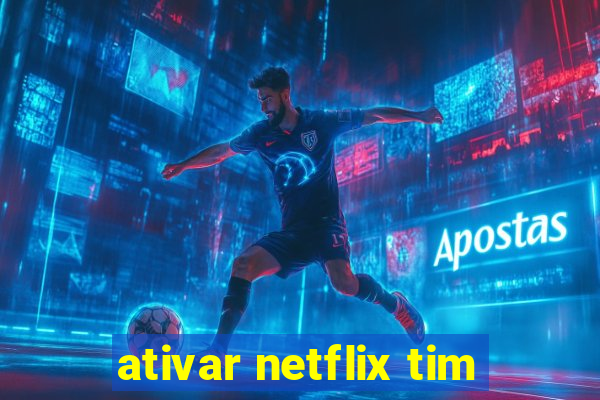 ativar netflix tim