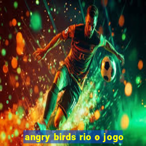 angry birds rio o jogo