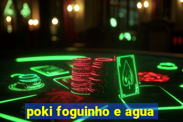 poki foguinho e agua