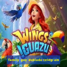 family guy dublado telegram