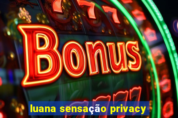 luana sensação privacy