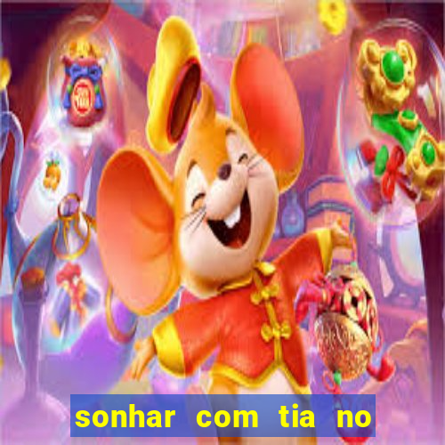 sonhar com tia no jogo do bicho