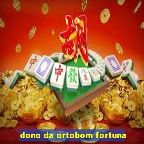 dono da ortobom fortuna