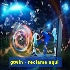 gtwin - reclame aqui