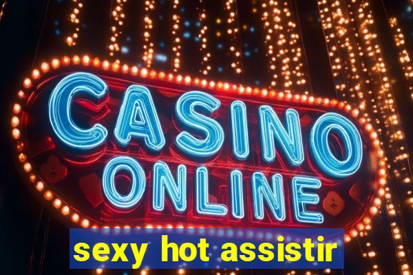 sexy hot assistir