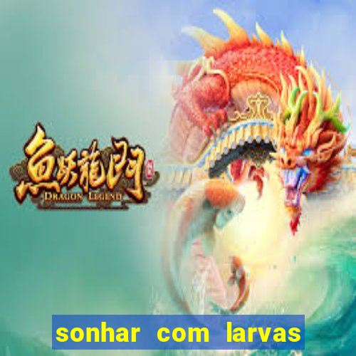 sonhar com larvas no jogo do bicho