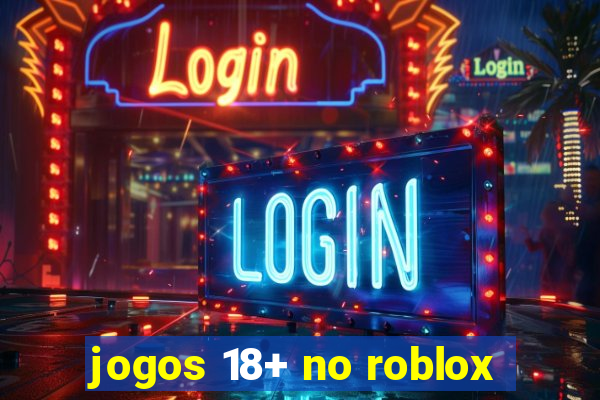 jogos 18+ no roblox