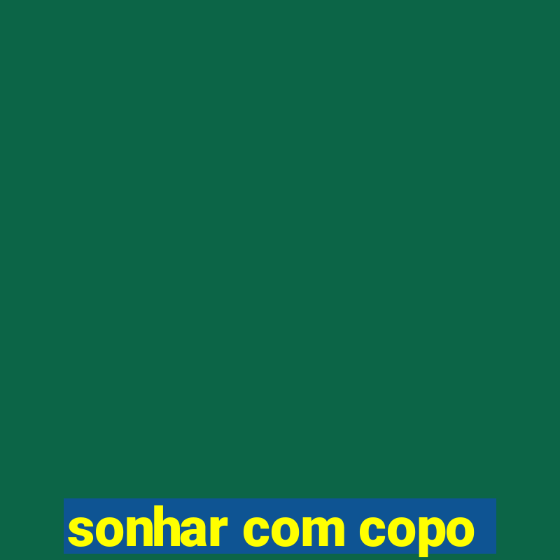 sonhar com copo