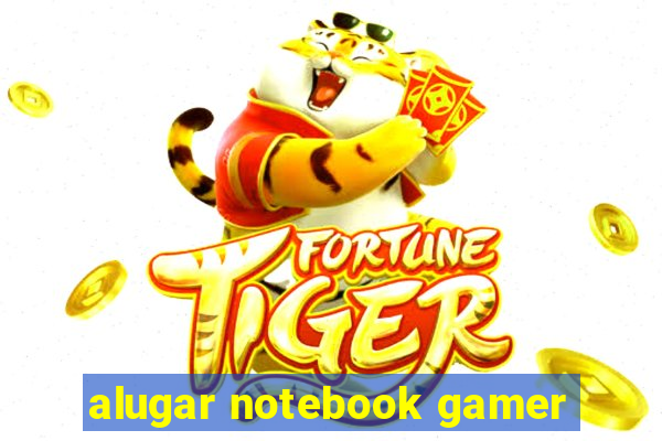 alugar notebook gamer